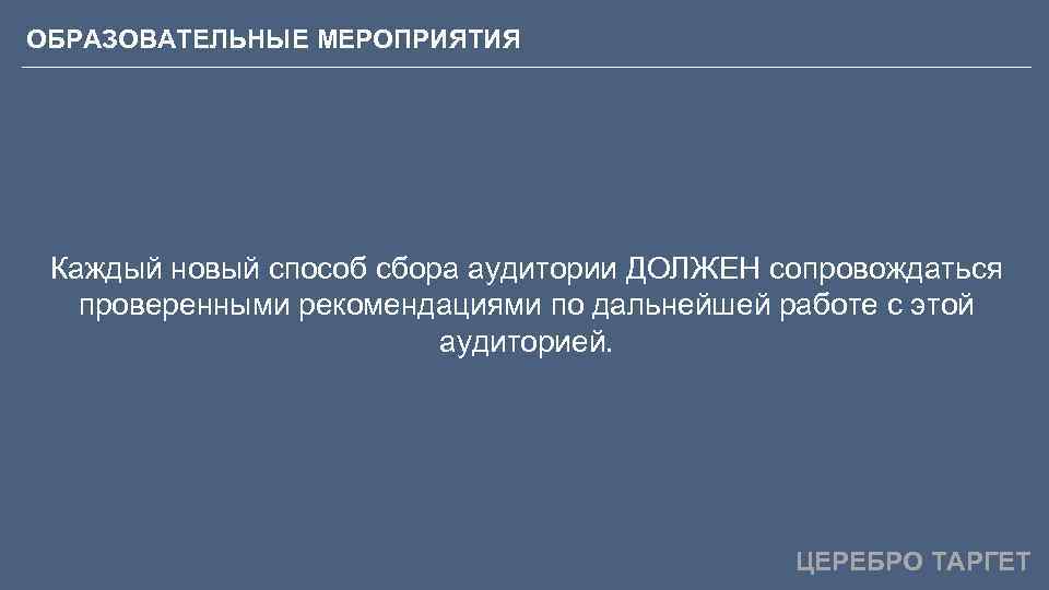 ОБРАЗОВАТЕЛЬНЫЕ МЕРОПРИЯТИЯ Каждый новый способ сбора аудитории ДОЛЖЕН сопровождаться проверенными рекомендациями по дальнейшей работе