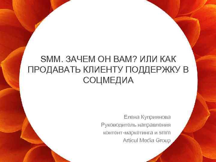 SMM. ЗАЧЕМ ОН ВАМ? ИЛИ КАК ПРОДАВАТЬ КЛИЕНТУ ПОДДЕРЖКУ В СОЦМЕДИА 4 Елена Куприянова