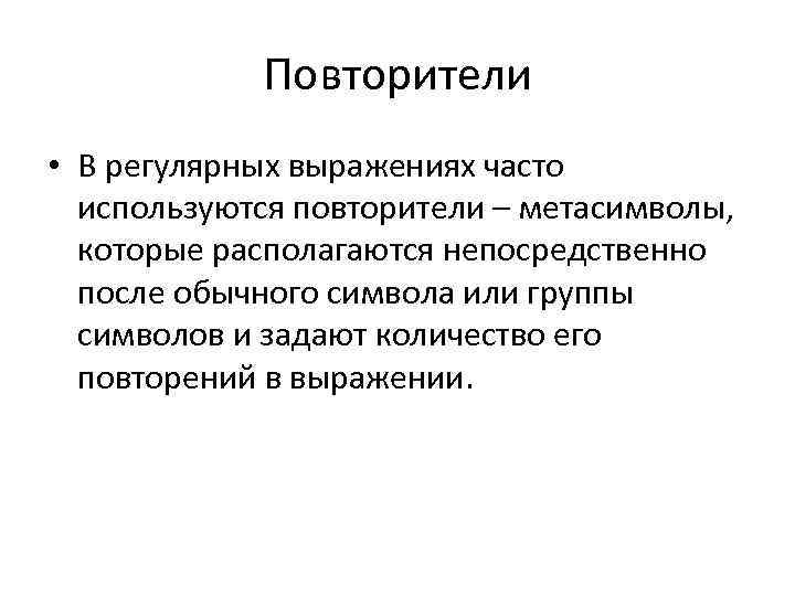 Повторители • В регулярных выражениях часто используются повторители – метасимволы, которые располагаются непосредственно после