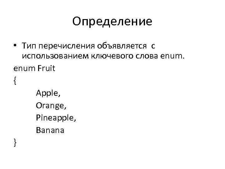 Определение • Тип перечисления объявляется с использованием ключевого слова enum Fruit { Apple, Orange,