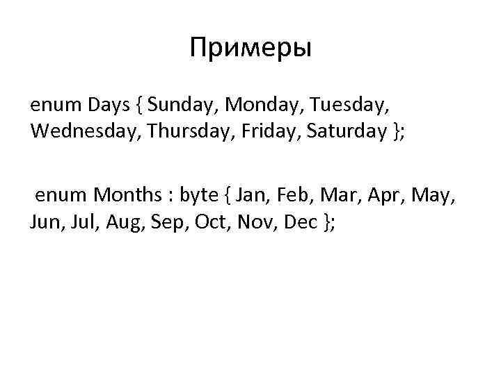 Примеры enum Days { Sunday, Monday, Tuesday, Wednesday, Thursday, Friday, Saturday }; enum Months