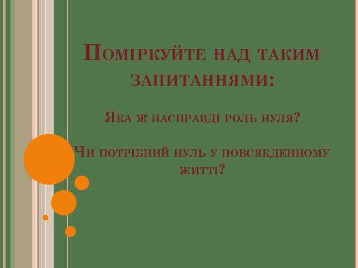 ПОМІРКУЙТЕ НАД ТАКИМ ЗАПИТАННЯМИ: ЯКА Ж НАСПРАВДІ РОЛЬ НУЛЯ? ЧИ ПОТРІБНИЙ НУЛЬ У ПОВСЯКДЕННОМУ