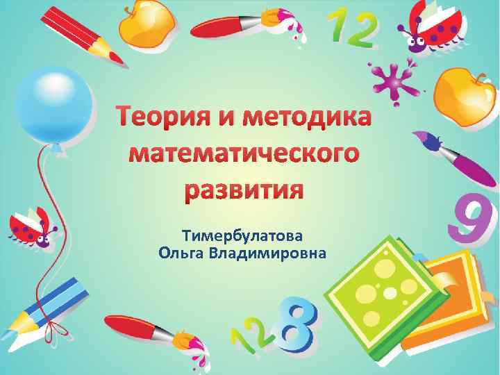 Теория и методика математического развития Тимербулатова Ольга Владимировна 