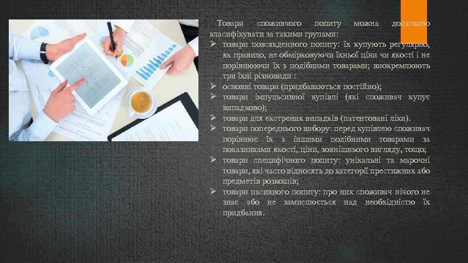 Товари споживчого попиту можна додатково класифікувати за такими групами: товари повсякденного попиту: їх купують