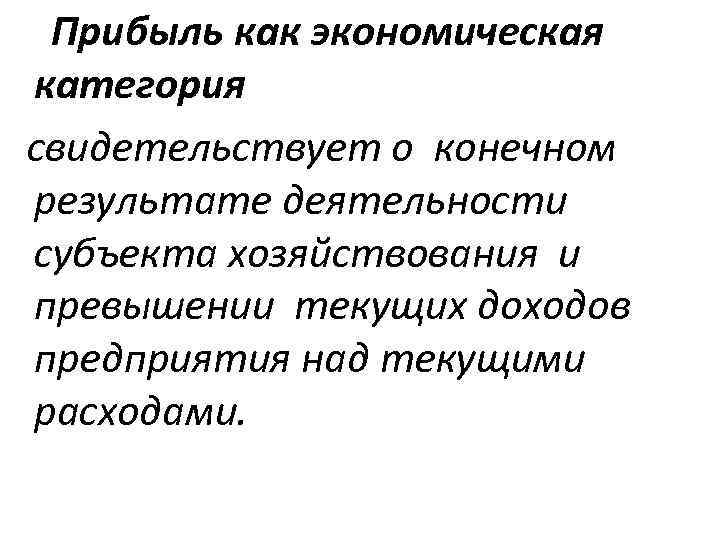 Прибыль как экономическая категория свидетельствует о конечном результате деятельности субъекта хозяйствования и превышении текущих