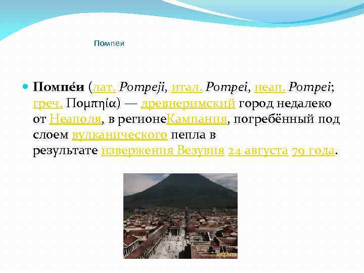 Помпеи Помпе и (лат. Pompeji, итал. Pompei, неап. Pompei; греч. Πομπηία) — древнеримский город