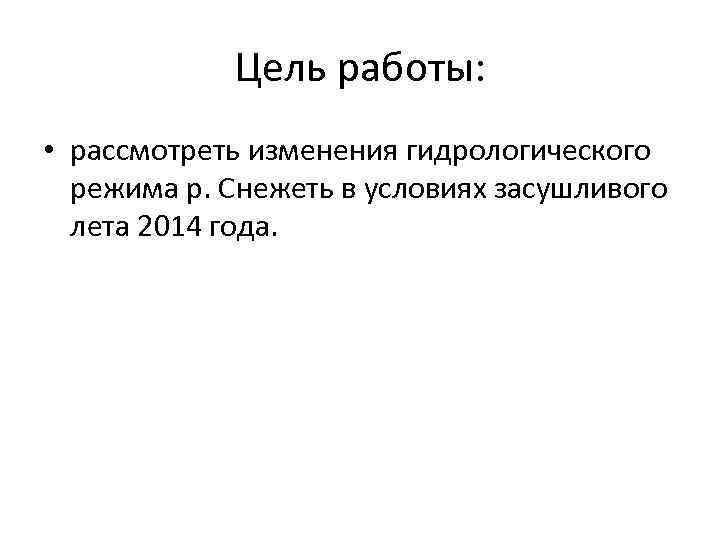 Цель работы: • рассмотреть изменения гидрологического режима р. Снежеть в условиях засушливого лета 2014