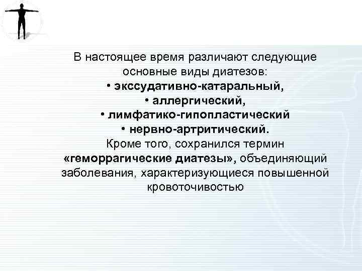 В настоящее время различают следующие основные виды диатезов: • экссудативно-катаральный, • аллергический, • лимфатико-гипопластический