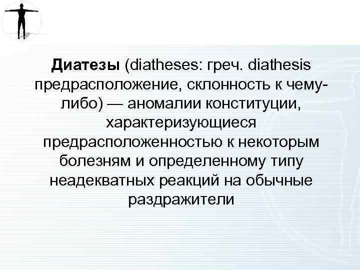Диатезы (diatheses: греч. diathesis предрасположение, склонность к чемулибо) — аномалии конституции, характеризующиеся предрасположенностью к