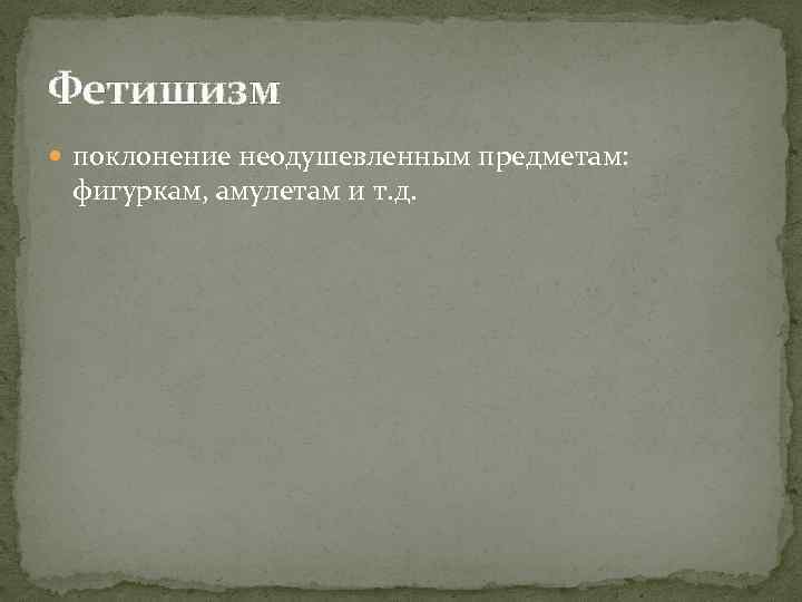 Фетишизм поклонение неодушевленным предметам: фигуркам, амулетам и т. д. 