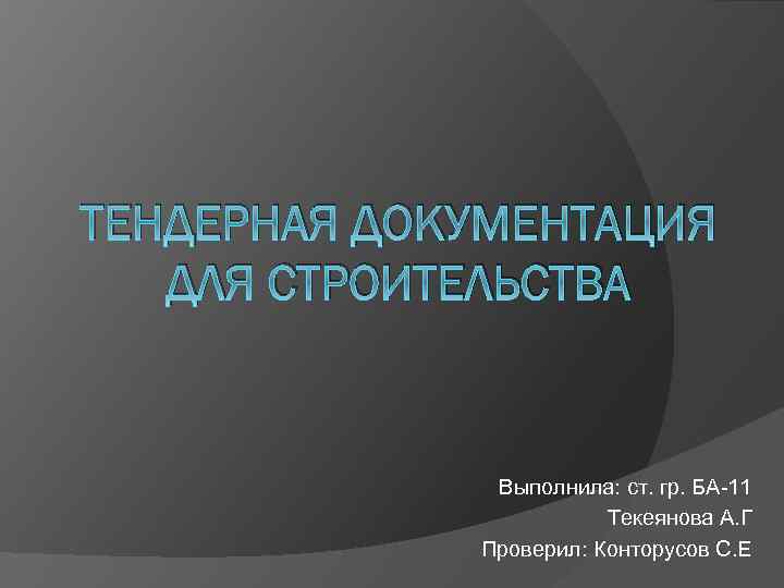 ТЕНДЕРНАЯ ДОКУМЕНТАЦИЯ ДЛЯ СТРОИТЕЛЬСТВА Выполнила: ст. гр. БА-11 Текеянова А. Г Проверил: Конторусов С.