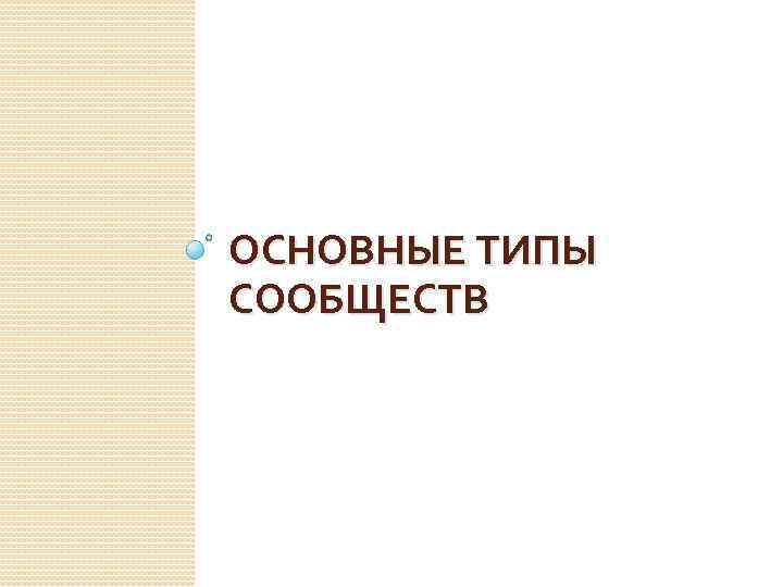 ОСНОВНЫЕ ТИПЫ СООБЩЕСТВ 