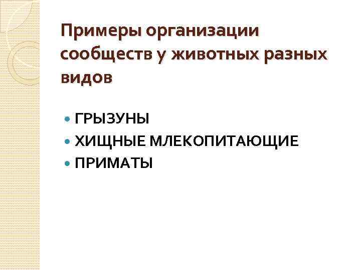 Примеры организации сообществ у животных разных видов ГРЫЗУНЫ ХИЩНЫЕ МЛЕКОПИТАЮЩИЕ ПРИМАТЫ 