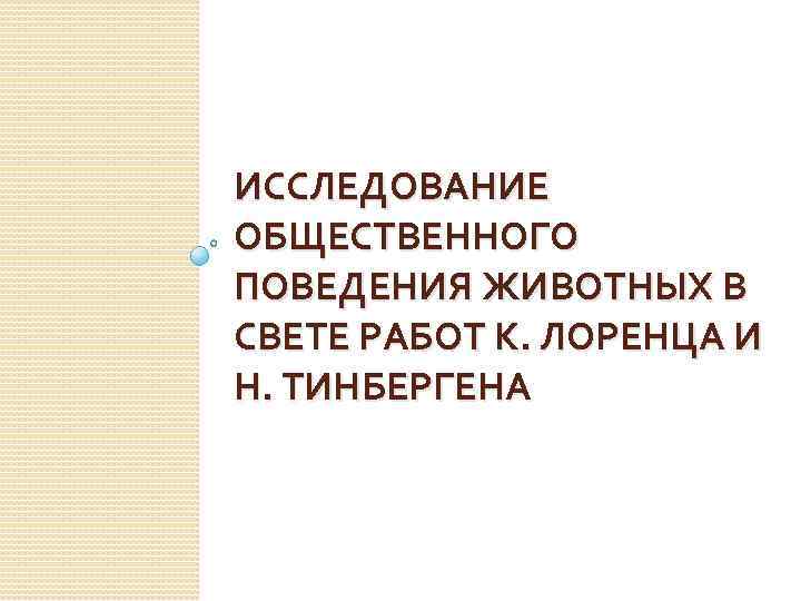 ИССЛЕДОВАНИЕ ОБЩЕСТВЕННОГО ПОВЕДЕНИЯ ЖИВОТНЫХ В СВЕТЕ РАБОТ К. ЛОРЕНЦА И Н. ТИНБЕРГЕНА 