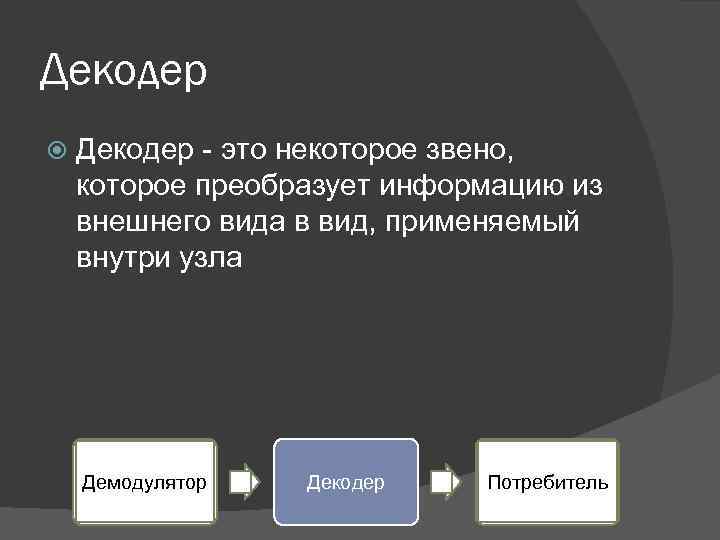 Декодер - это некоторое звено, которое преобразует информацию из внешнего вида в вид, применяемый