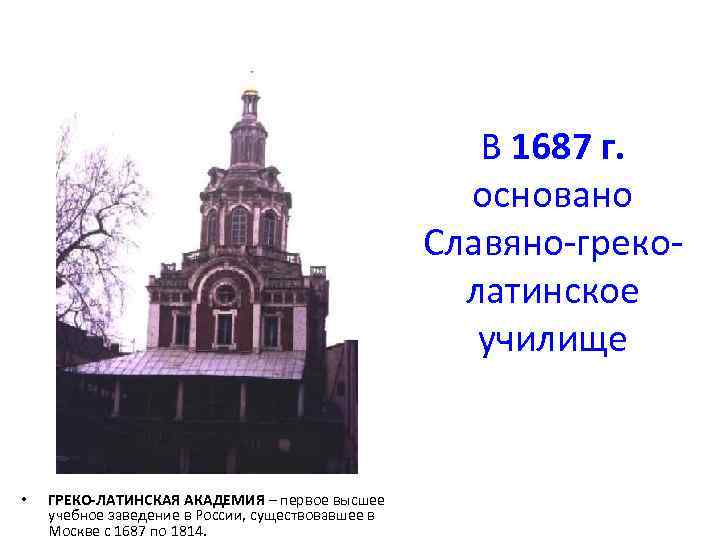 В 1687 г. основано Славяно-греколатинское училище • ГРЕКО-ЛАТИНСКАЯ АКАДЕМИЯ – первое высшее учебное заведение