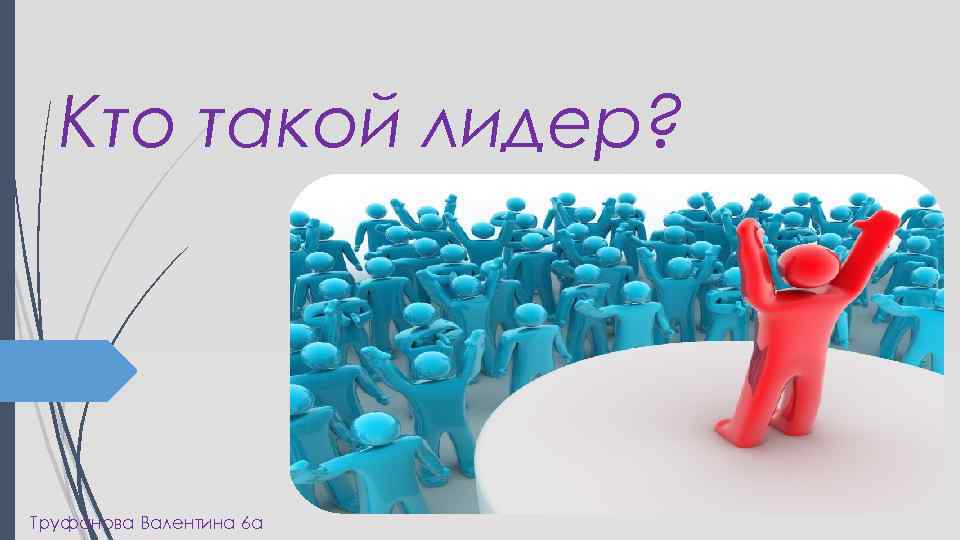 Кто такой лидер? Труфанова Валентина 6 а 