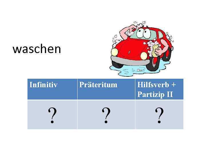 waschen Infinitiv ? Präteritum ? Hilfsverb + Partizip II ? 