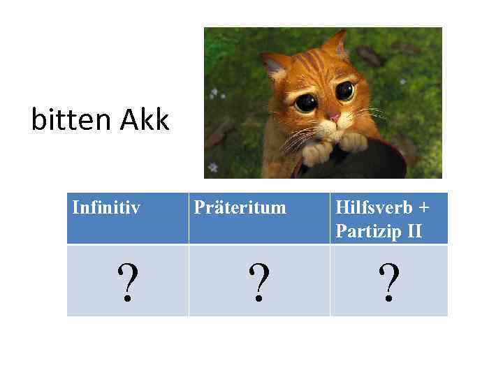 bitten Akk Infinitiv ? Präteritum ? Hilfsverb + Partizip II ? 