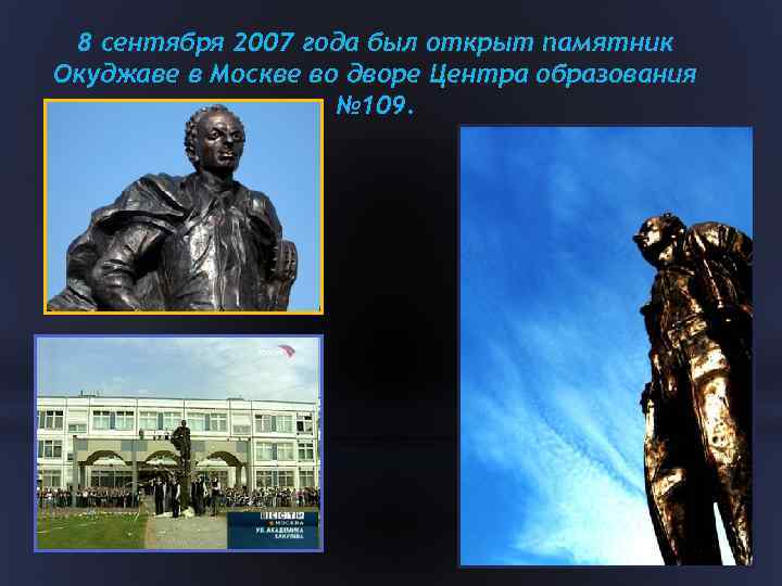 8 сентября 2007 года был открыт памятник Окуджаве в Москве во дворе Центра образования