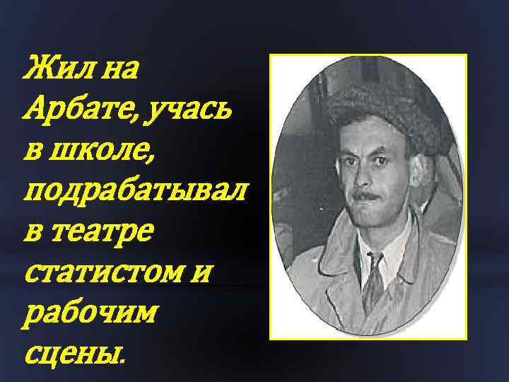 Жил на Арбате, учась в школе, подрабатывал в театре статистом и рабочим сцены. 