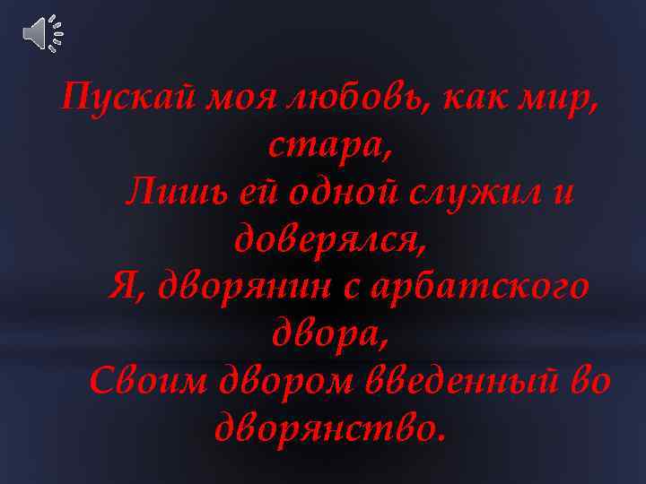Пускай моя любовь, как мир, стара, Лишь ей одной служил и доверялся, Я, дворянин