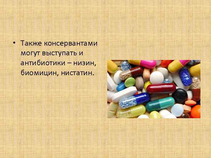  • Также консервантами могут выступать и антибиотики – низин, биомицин, нистатин. 