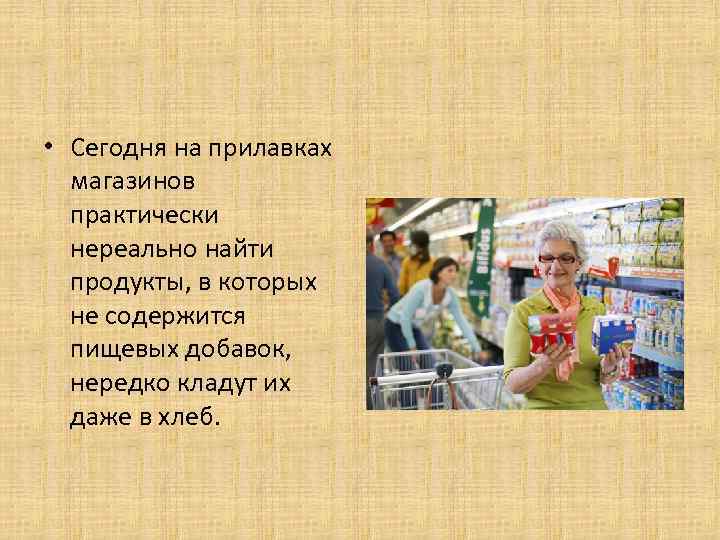  • Сегодня на прилавках магазинов практически нереально найти продукты, в которых не содержится