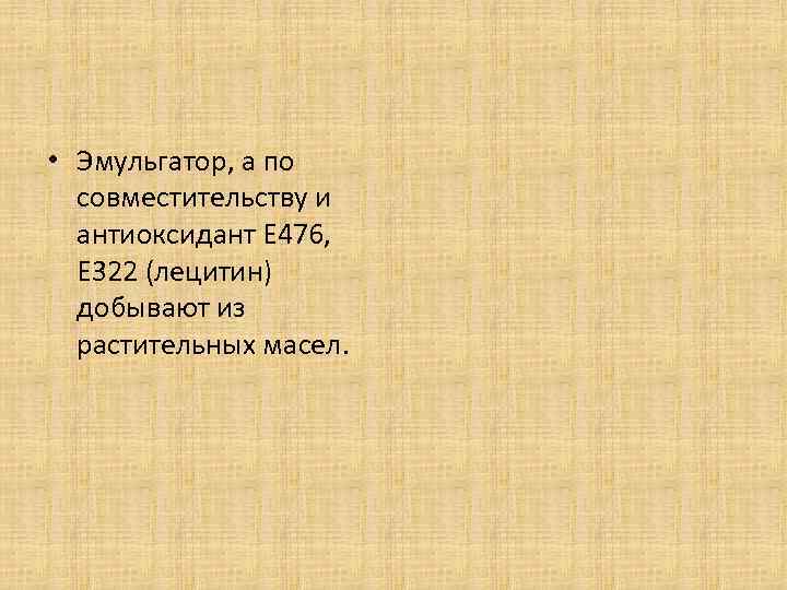  • Эмульгатор, а по совместительству и антиоксидант Е 476, Е 322 (лецитин) добывают