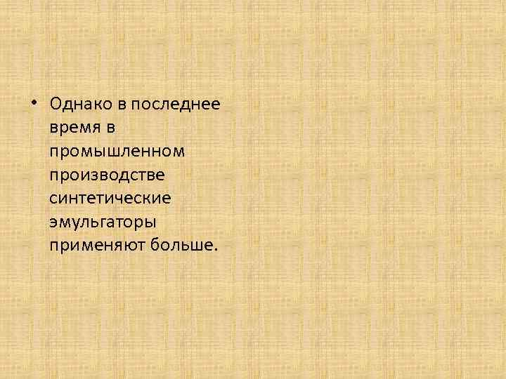  • Однако в последнее время в промышленном производстве синтетические эмульгаторы применяют больше. 