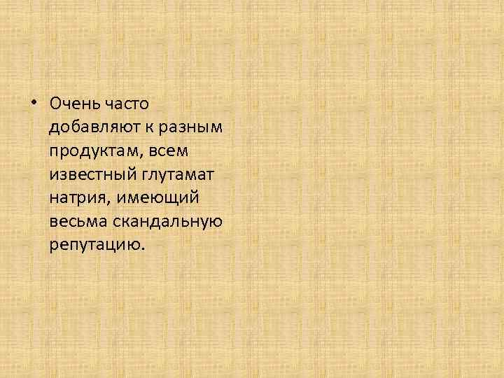  • Очень часто добавляют к разным продуктам, всем известный глутамат натрия, имеющий весьма