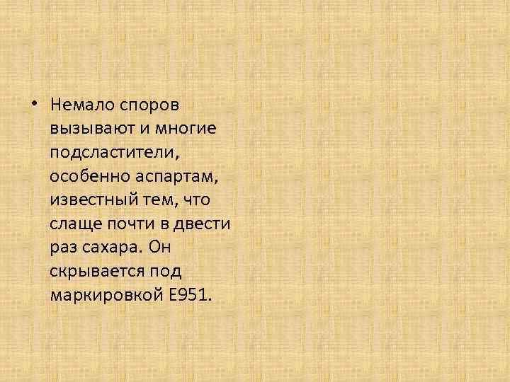  • Немало споров вызывают и многие подсластители, особенно аспартам, известный тем, что слаще