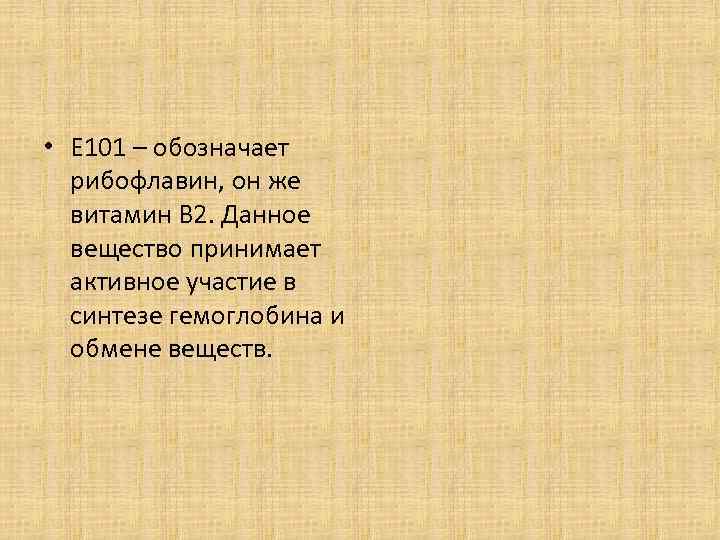  • Е 101 – обозначает рибофлавин, он же витамин В 2. Данное вещество