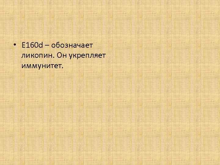  • Е 160 d – обозначает ликопин. Он укрепляет иммунитет. 