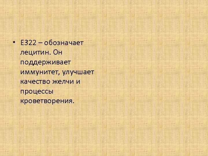  • Е 322 – обозначает лецитин. Он поддерживает иммунитет, улучшает качество желчи и