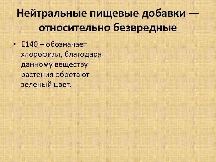 Нейтральные пищевые добавки — относительно безвредные • Е 140 – обозначает хлорофилл, благодаря данному