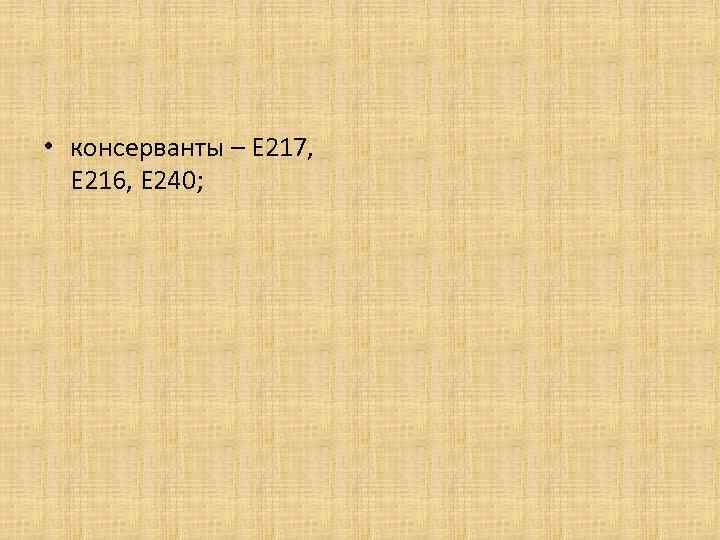  • консерванты – Е 217, Е 216, Е 240; 