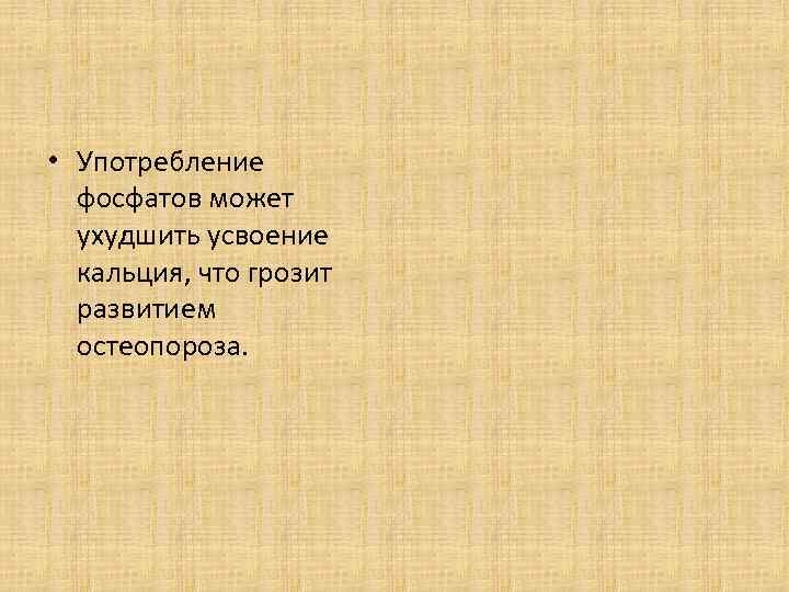  • Употребление фосфатов может ухудшить усвоение кальция, что грозит развитием остеопороза. 