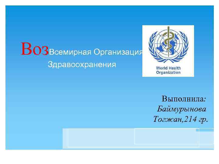 Воз. Всемирная Организация Здравоохранения Выполнила: Баймурынова Тогжан, 214 гр. 