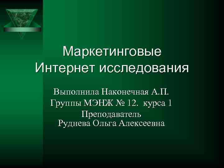 Маркетинговые Интернет исследования Выполнила Наконечная А. П. Группы МЭНЖ № 12. курса 1 Преподаватель