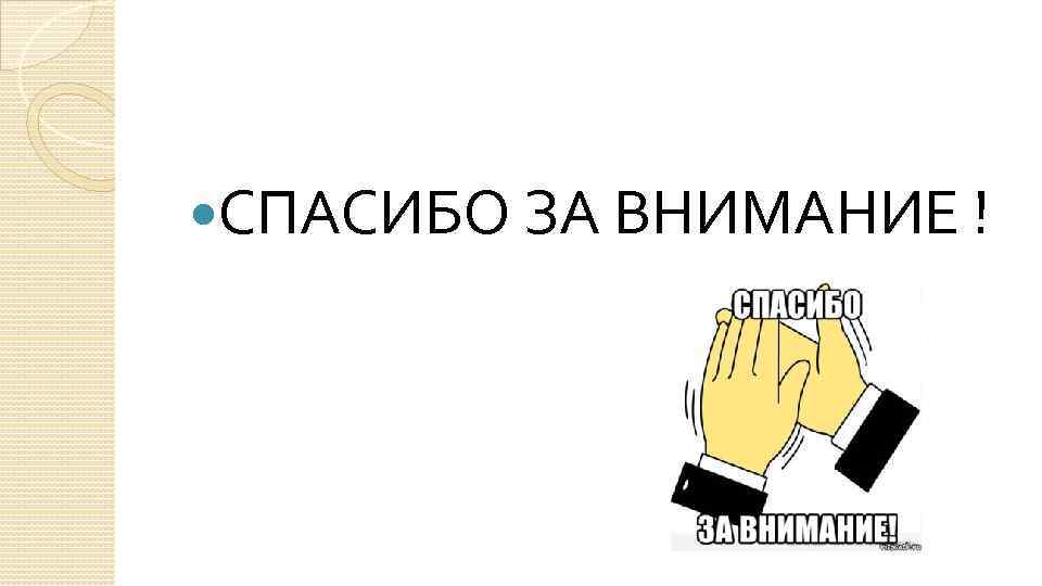  СПАСИБО ЗА ВНИМАНИЕ ! 