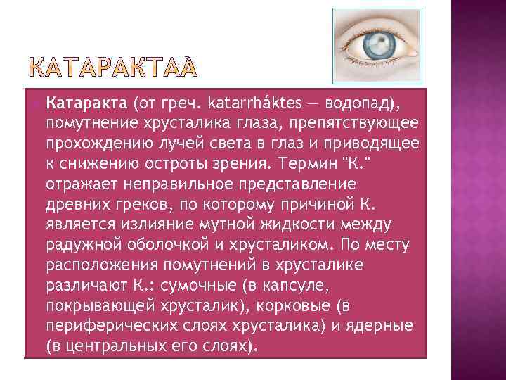  Катаракта (от греч. katarrháktes — водопад), помутнение хрусталика глаза, препятствующее прохождению лучей света