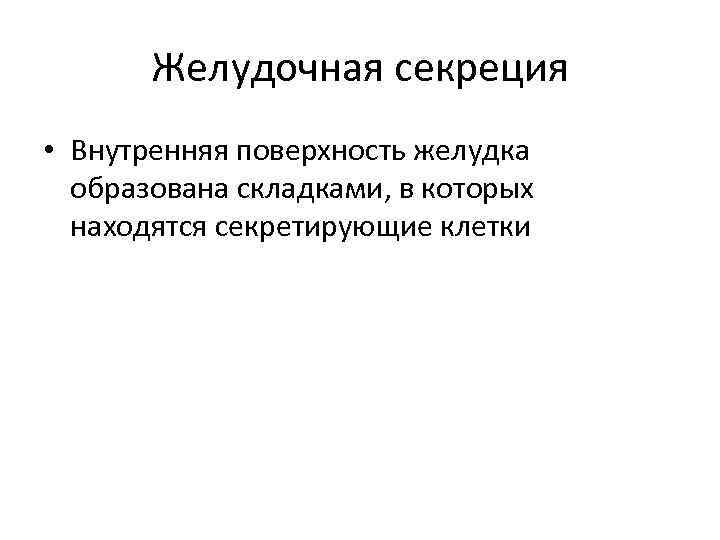 Желудочная секреция • Внутренняя поверхность желудка образована складками, в которых находятся секретирующие клетки 