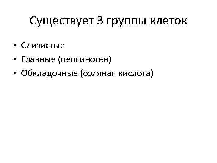 Существует 3 группы клеток • Слизистые • Главные (пепсиноген) • Обкладочные (соляная кислота) 