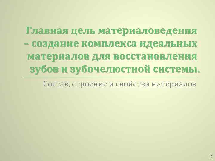 Главная цель материаловедения – создание комплекса идеальных материалов для восстановления зубов и зубочелюстной системы.