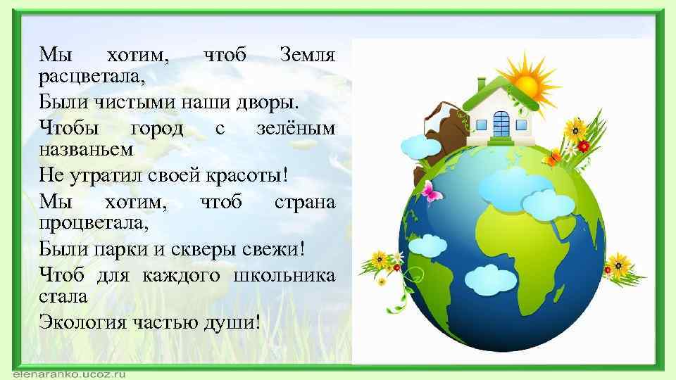 Мы хотим, чтоб Земля расцветала, Были чистыми наши дворы. Чтобы город с зелёным названьем