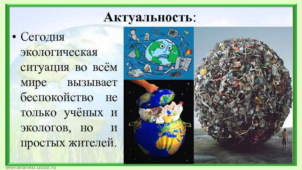 Актуальность: • Сегодня экологическая ситуация во всём мире вызывает беспокойство не только учёных и