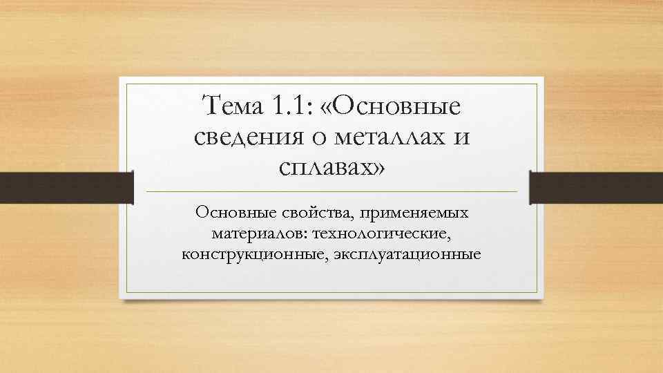 Тема 1. 1: «Основные сведения о металлах и сплавах» Основные свойства, применяемых материалов: технологические,