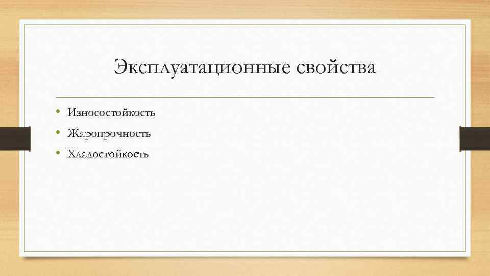 Эксплуатационные свойства • Износостойкость • Жаропрочность • Хладостойкость 