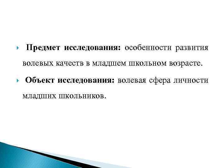  Предмет исследования: особенности развития волевых качеств в младшем школьном возрасте. Объект исследования: волевая